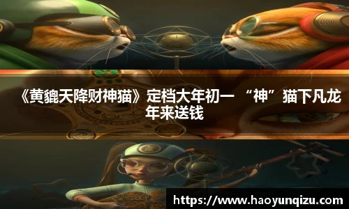 南宫娱乐：《黄貔天降财神猫》定档大年初一 “神”猫下凡龙年来送钱