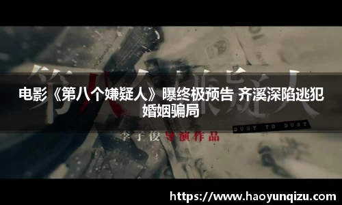 南宫娱乐：电影《第八个嫌疑人》曝终极预告 齐溪深陷逃犯婚姻骗局