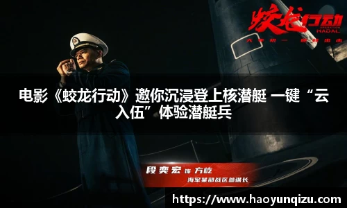 南宫娱乐：电影《蛟龙行动》邀你沉浸登上核潜艇 一键“云入伍”体验潜艇兵