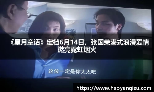 南宫娱乐：《星月童话》定档6月14日，张国荣港式浪漫爱情燃亮霓虹烟火