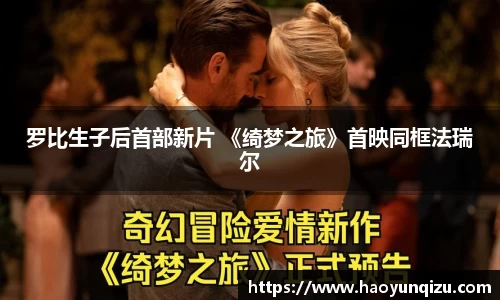 南宫娱乐：罗比生子后首部新片 《绮梦之旅》首映同框法瑞尔