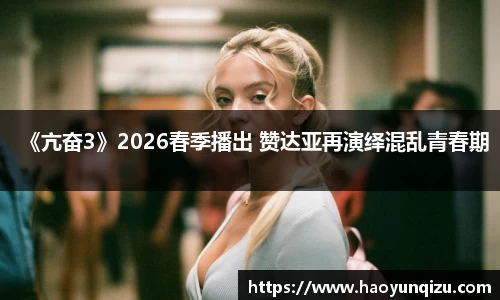 南宫娱乐：《亢奋3》2026春季播出 赞达亚再演绎混乱青春期