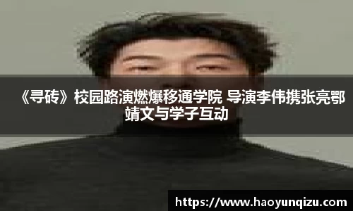 南宫娱乐：《寻砖》校园路演燃爆移通学院 导演李伟携张亮鄂靖文与学子互动